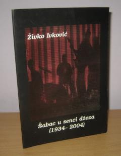 ŠABAC U SENCI DŽEZA 1934 2004 , Živko Ivković